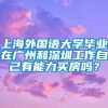 上海外国语大学毕业在广州和深圳工作自己有能力买房吗？