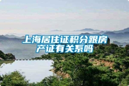 上海居住证积分跟房产证有关系吗