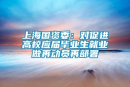 上海国资委：对促进高校应届毕业生就业做再动员再部署