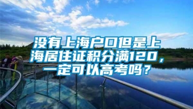 没有上海户口但是上海居住证积分满120，一定可以高考吗？