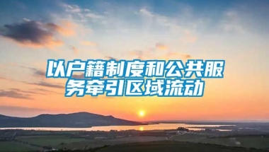 以户籍制度和公共服务牵引区域流动