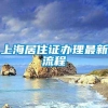 上海居住证办理最新流程