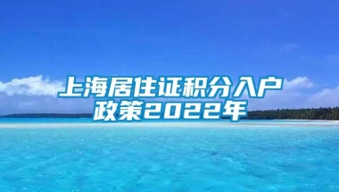 上海居住证积分入户政策2022年