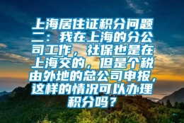 上海居住证积分问题二：我在上海的分公司工作，社保也是在上海交的，但是个税由外地的总公司申报，这样的情况可以办理积分吗？