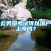 公务员考试可以落户上海吗？