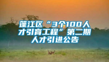 蓬江区“3个100人才引育工程”第二期人才引进公告