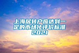 上海居转户应达到一定的市场化评价标准2021