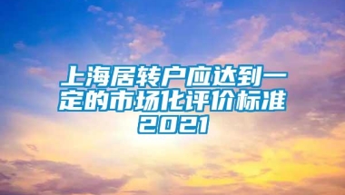 上海居转户应达到一定的市场化评价标准2021