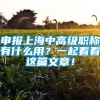 申报上海中高级职称有什么用？一起看看这篇文章！