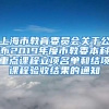 上海市教育委员会关于公布2019年度市教委本科重点课程立项名单和结项课程验收结果的通知