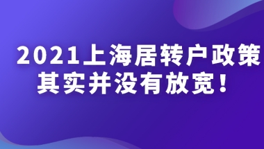 2021上海居转户政策解读：居转户政策并没有放宽，不信你看这些细节！