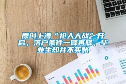 原创上海“抢人大战”开启，落户条件一降再降，毕业生却并不买账