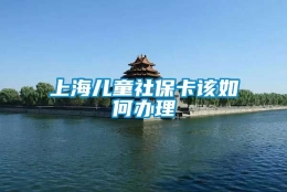 上海儿童社保卡该如何办理