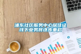 浦东社区服务中心居住证线下业务将逐步重启