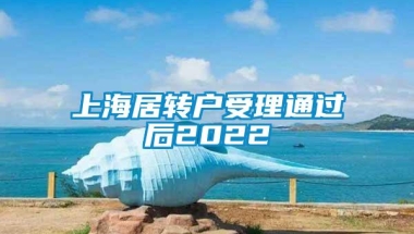 上海居转户受理通过后2022