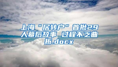 上海“居转户”首批29人幕后故事 过程不乏曲折.docx