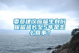 委员建议应届生身份保留延长至5年是怎么回事？