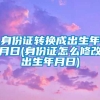 身份证转换成出生年月日(身份证怎么修改出生年月日)