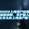 2022上海落户政策最新讲解，非沪籍人士怎么在上海落户呢？