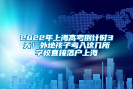 2022年上海高考倒计时3天！外地孩子考入这几所学校直接落户上海