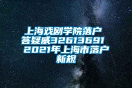 上海戏剧学院落户 答疑威32613691 2021年上海市落户新规