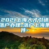 2021上海人才引进落户办理-落户上海条件-