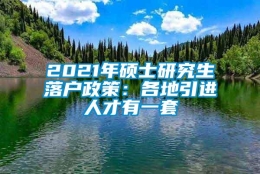 2021年硕士研究生落户政策：各地引进人才有一套