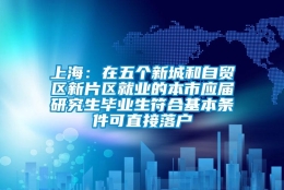 上海：在五个新城和自贸区新片区就业的本市应届研究生毕业生符合基本条件可直接落户