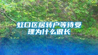 虹口区居转户等待受理为什么很长