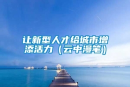 让新型人才给城市增添活力（云中漫笔）