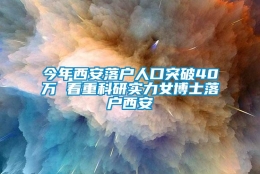 今年西安落户人口突破40万 看重科研实力女博士落户西安