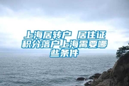 上海居转户 居住证积分落户上海需要哪些条件