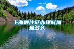 上海居住证办理时间是多久