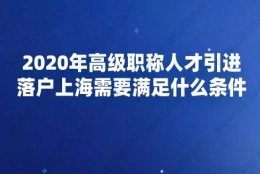 2020年高级职称人才引进落户上海需要满足什么条件？