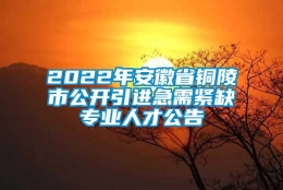 2022年安徽省铜陵市公开引进急需紧缺专业人才公告