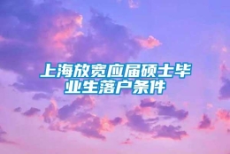 上海放宽应届硕士毕业生落户条件