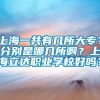 上海一共有几所大专？分别是哪几所啊？上海立达职业学校好吗？