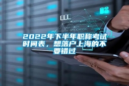 2022年下半年职称考试时间表，想落户上海的不要错过