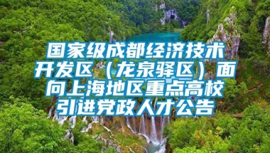 国家级成都经济技术开发区（龙泉驿区）面向上海地区重点高校引进党政人才公告