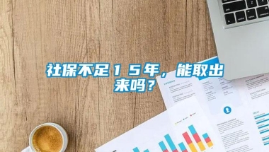 社保不足１５年，能取出来吗？