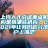 上海人才引进重点机构是指哪些机构？2021年让我们积分落户上海吧