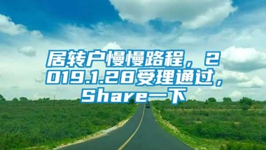 居转户慢慢路程，2019.1.28受理通过，Share一下