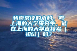 我南京读的本科，考上海的大学研究生，能在上海的大学直接考（初试）吗？