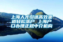 上海人才引进高效渠道轻松落户 上海户口办理正规中介机构