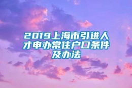 2019上海市引进人才申办常住户口条件及办法