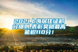 2021上海居住证积分细则,表彰奖励最高能积110分！