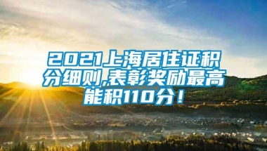 2021上海居住证积分细则,表彰奖励最高能积110分！