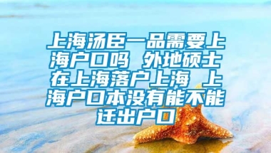 上海汤臣一品需要上海户口吗 外地硕士在上海落户上海 上海户口本没有能不能迁出户口