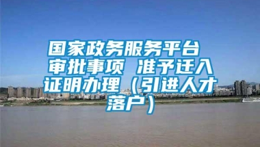 国家政务服务平台 审批事项 准予迁入证明办理（引进人才落户）