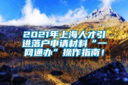 2021年上海人才引进落户申请材料“一网通办”操作指南！